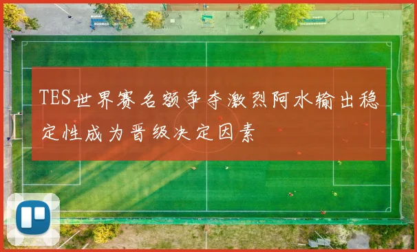 TES世界赛名额争夺激烈阿水输出稳定性成为晋级决定因素