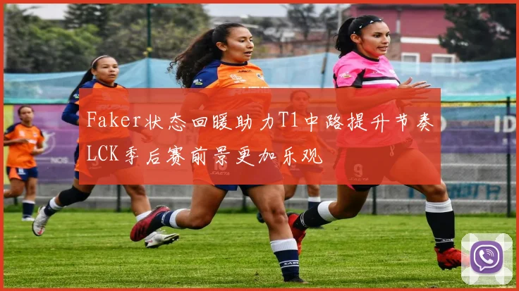 Faker状态回暖助力T1中路提升节奏LCK季后赛前景更加乐观