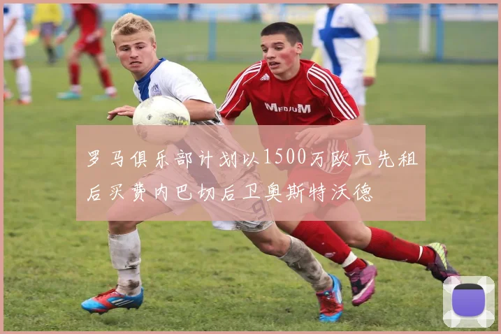 罗马俱乐部计划以1500万欧元先租后买费内巴切后卫奥斯特沃德