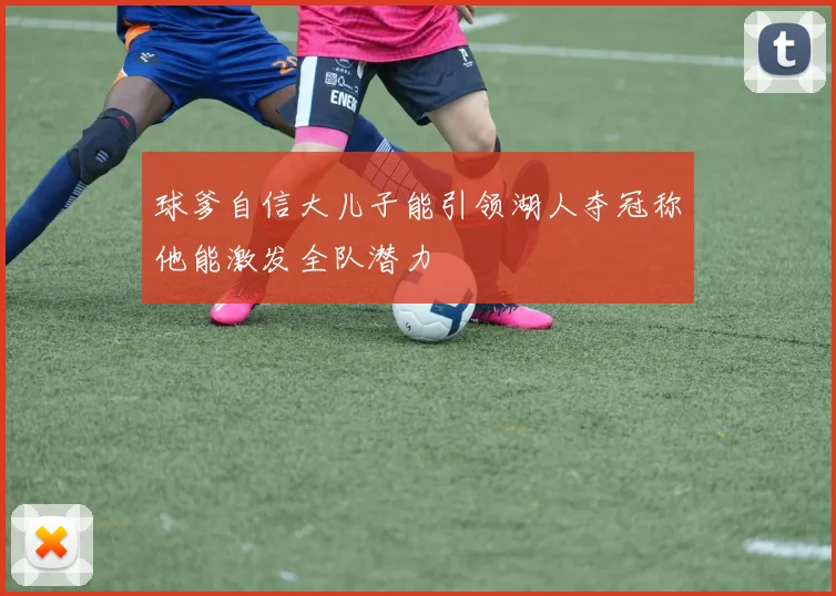 球爹自信大儿子能引领湖人夺冠称他能激发全队潜力