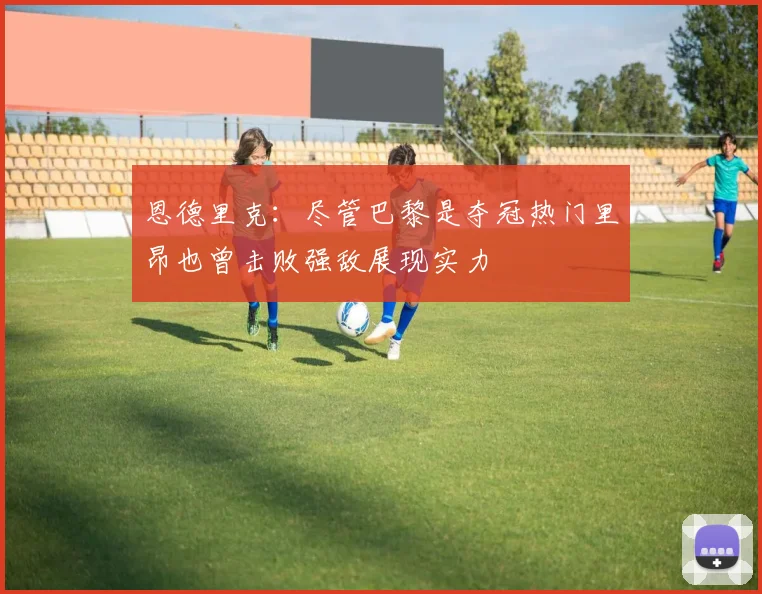 恩德里克：尽管巴黎是夺冠热门里昂也曾击败强敌展现实力
